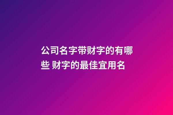 公司名字带财字的有哪些 财字的最佳宜用名-第1张-公司起名-玄机派